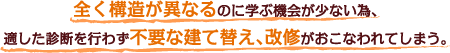 全く構造が異なるのに学ぶ機会が少ない為、適した診断を行わず不要な建て替え、改修がおこなわれてしまう。