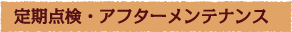 定期点検・アフターメンテナンス