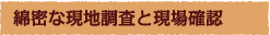 綿密な現地調査と現場確認