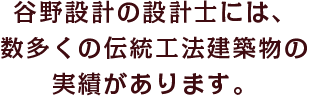 谷野設計の設計士には、数多くの伝統構法建築物の実績があります。